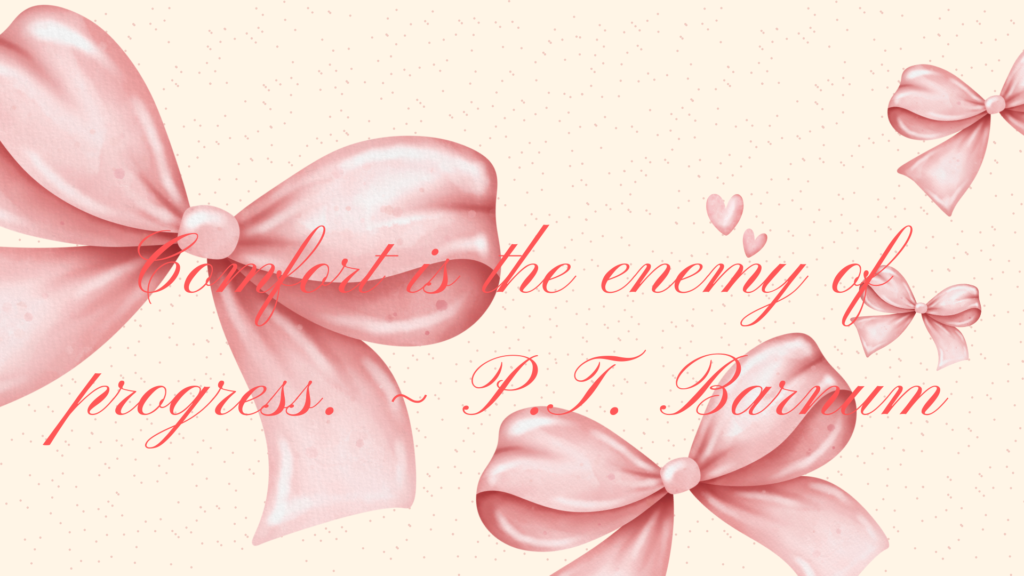 Comfort is the enemy of progress. ~ P.T. Barnum