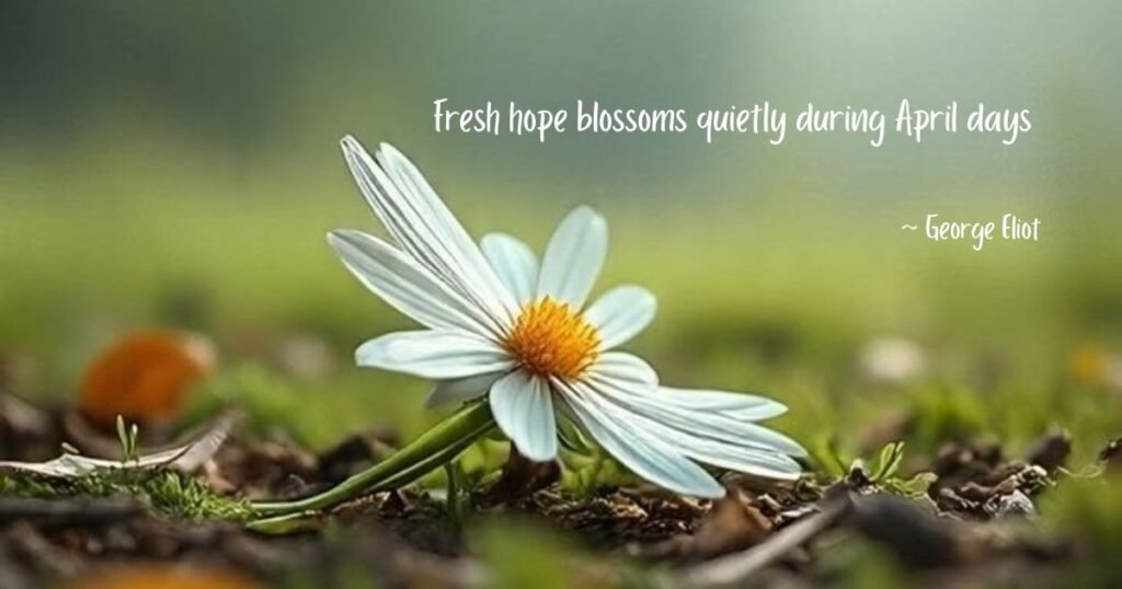April quotes: Fresh hope blossoms quietly during April days ~ George Eliot