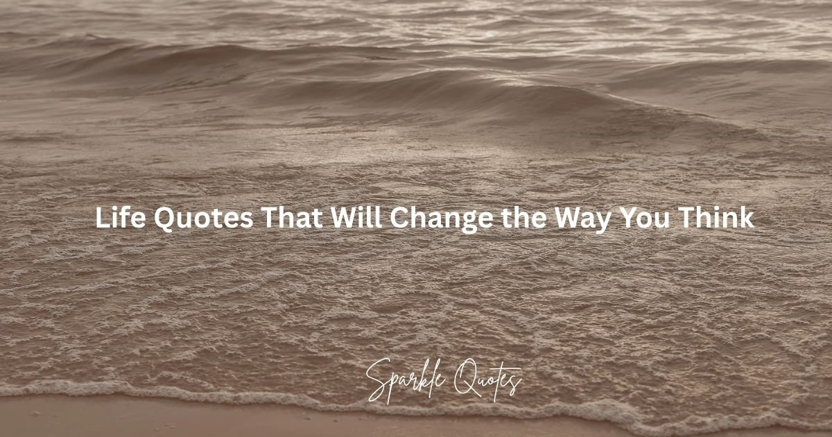 Life Quotes That Will Change Your Way of Thinking