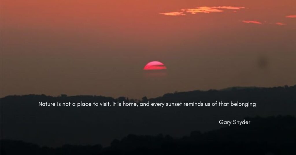 Nature is not a place to visit, it is home, and every sunset reminds us of that belonging ~ Gary Snyder