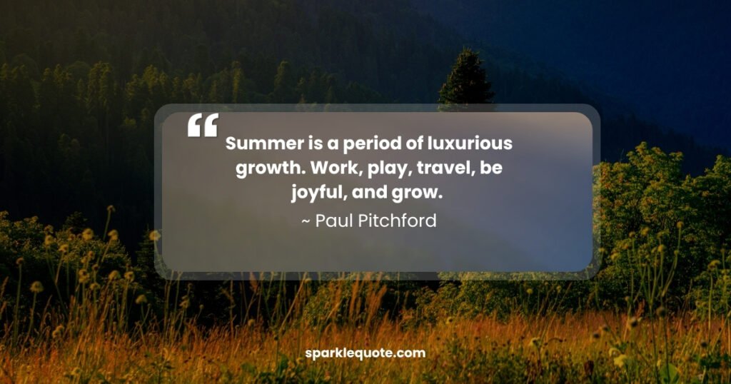 Summer is a period of luxurious growth. Work, play, travel, be joyful, and grow. 