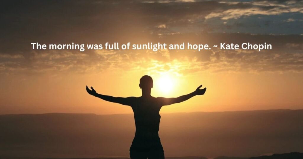 Sunrise quote: The morning was full of sunlight and hope. ~ Kate Chopin
