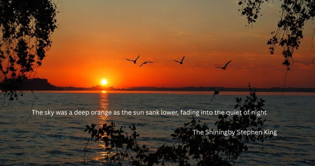 The sky was a deep orange as the sun sank lower, fading into the quiet of night ~ The Shiningby Stephen King