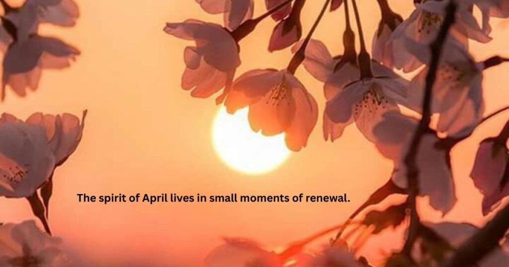 April quotes: The spirit of April lives in small moments of renewal.
