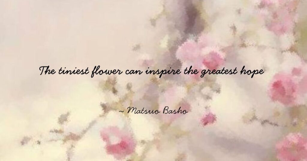Flower quotes: The tiniest flower can inspire the greatest hope ~ Matsuo Basho