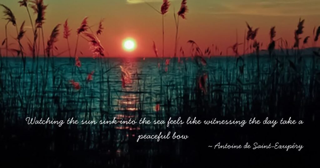 Watching the sun sink into the sea feels like witnessing the day take a peaceful bow ~ Antoine de Saint-Exupéry