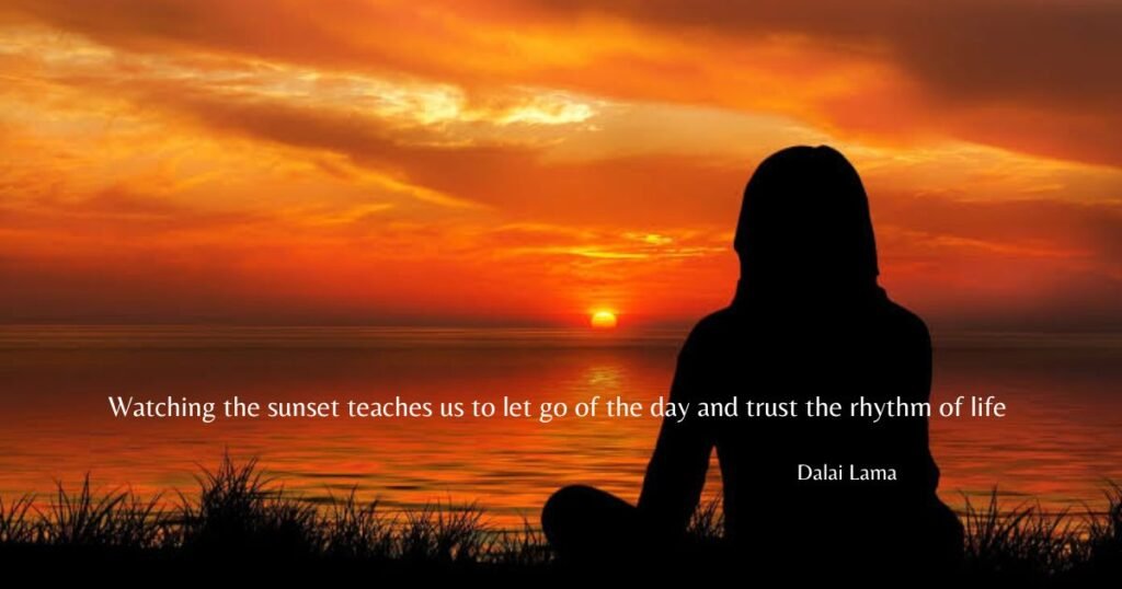 Watching the sunset teaches us to let go of the day and trust the rhythm of life ~ Dalai Lama