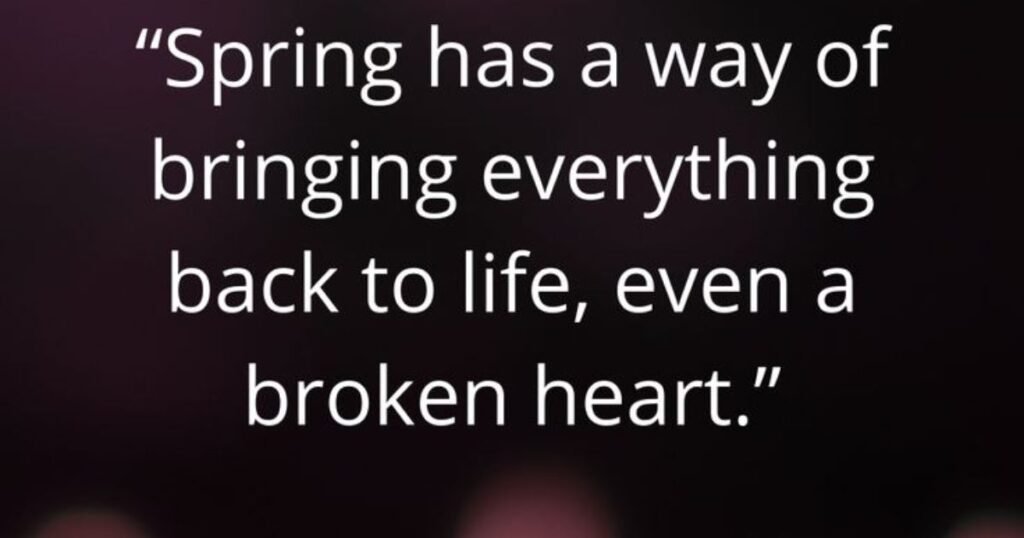 Spring has a way of bringing everything back to life, even a broken heart. ~ Willie Nelson