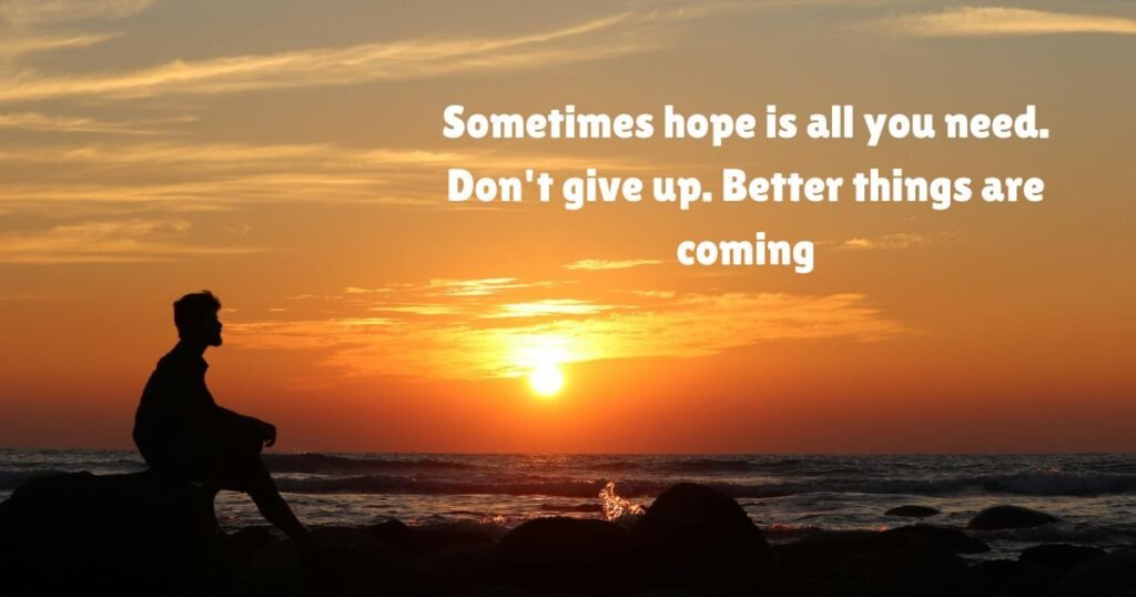 Sometimes hope is all you need. Don't give up. Better things are coming: Hope quotes