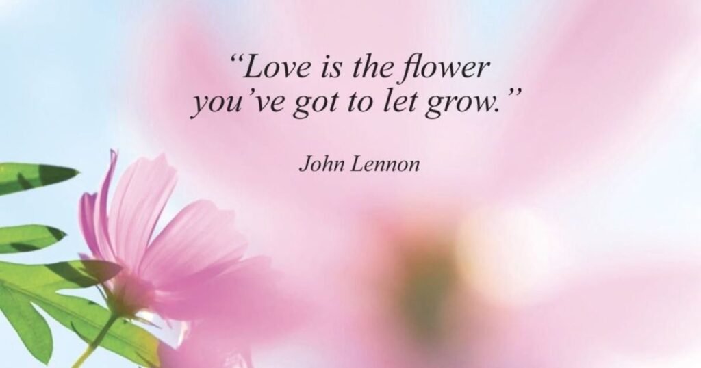 Love is the flower you have got to let grow: Beautiful Flower Quotes