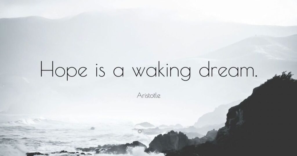 Hope is a waking dream. ~ Aristotle