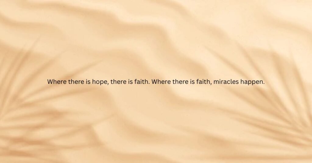 Where there is hope, there is faith. Where there is faith, miracles happen.: Hope quotes