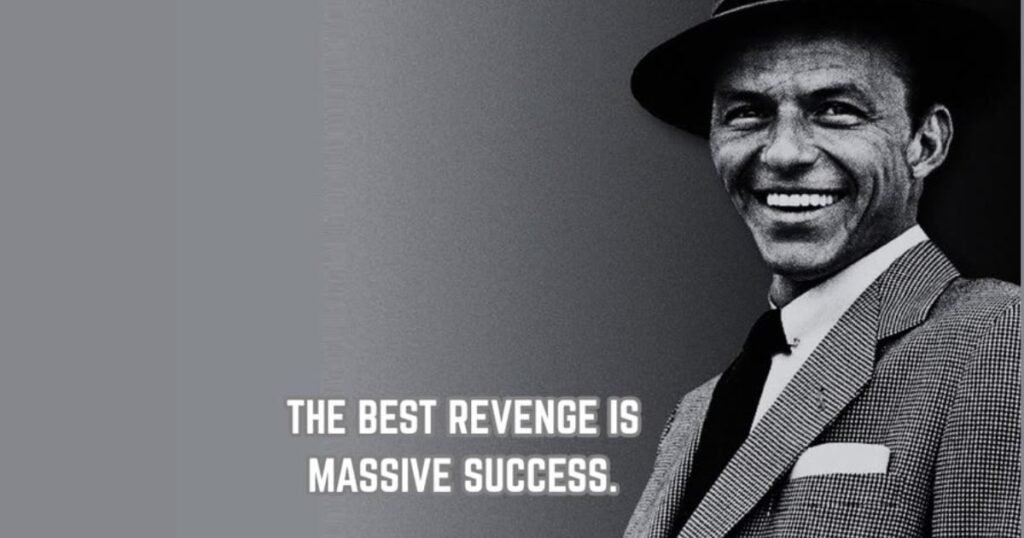The best revenge is massive success ~ Frank Sinatra: resilience quotes