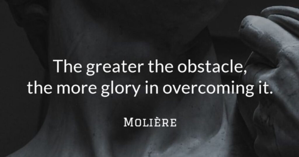 The greater the obstacle, the more glory in overcoming it ~ Molière: resilience quotes