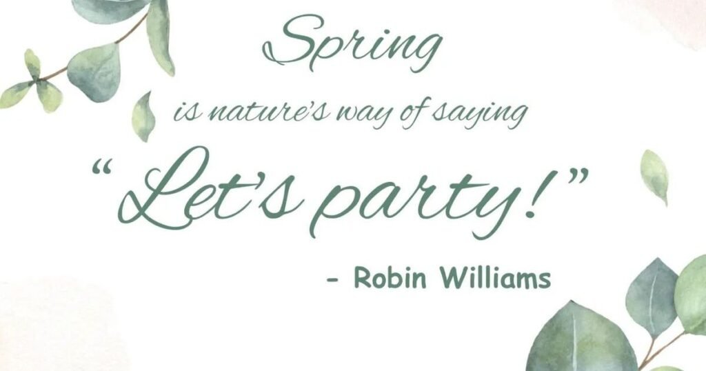 Spring is nature's way of saying, 'Let's party. ~ Robin Williams: springtime quotes