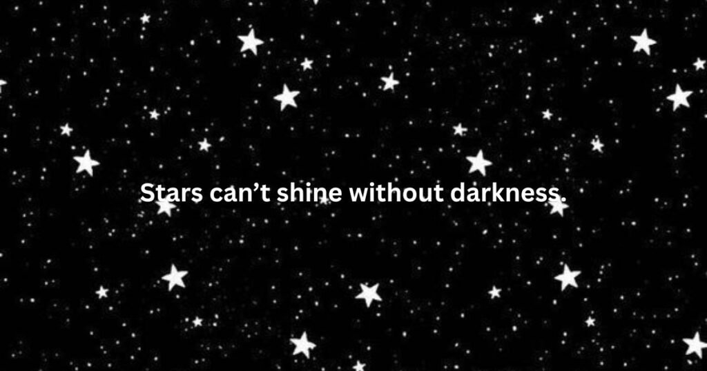 Stars can’t shine without darkness.