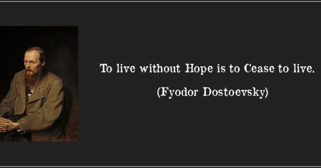 To live without hope is to cease to live. ~ Fyodor Dostoyevsky