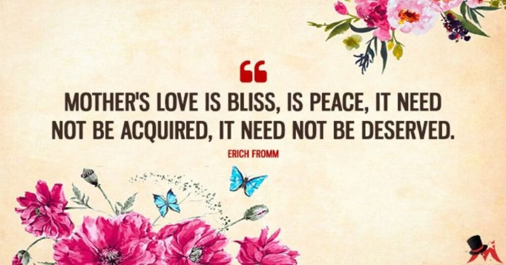 A mother’s love is peace. It need not be acquired, it need not be deserved ~ Erich Fromm; Mother Parenting Quotes