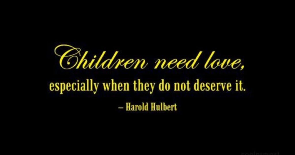 Children need love, especially when they do not deserve it ~ Harold Hulbert; Parenting Quotes for Hard Times