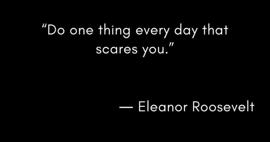 Success Quotes: Do one thing every day that scares you ~ Eleanor Roosevelt