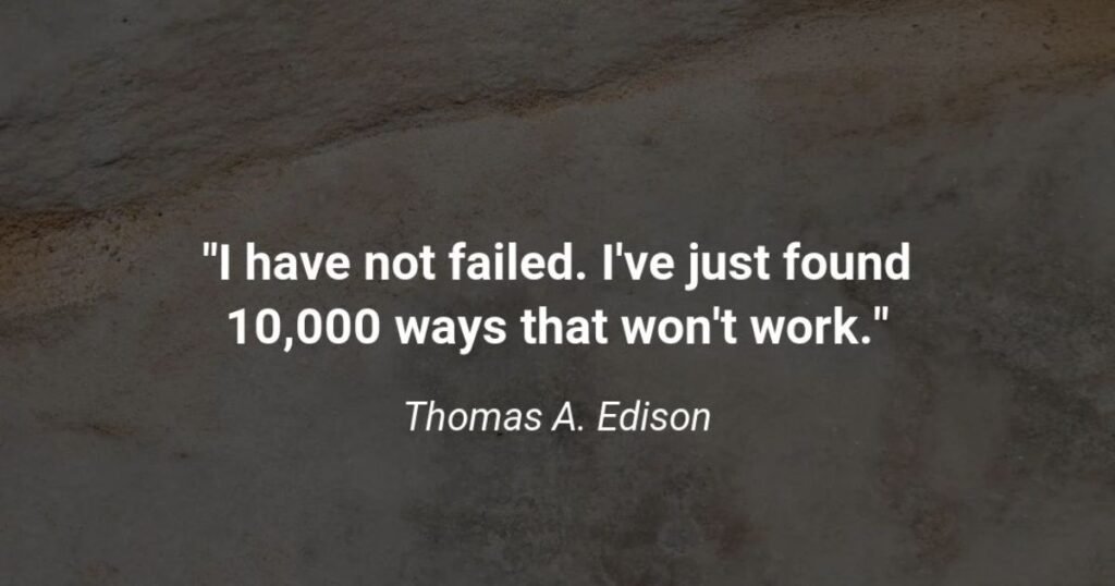 Deep quotes: I have not failed. I've just found 10,000 ways that won't work. ~ Thomas A. Edison