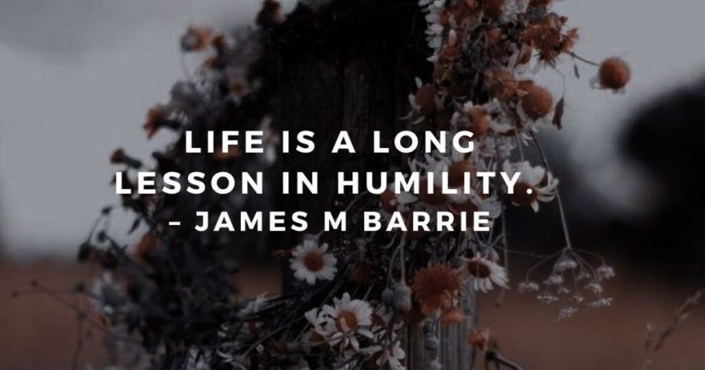 Stay Positive: Life is a long lesson in humility ~ James M. Barrie