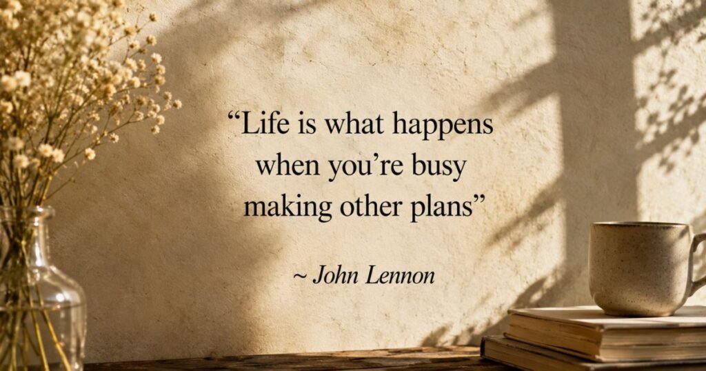 Life is what happens when you’re busy making other plans ~ John Lennon