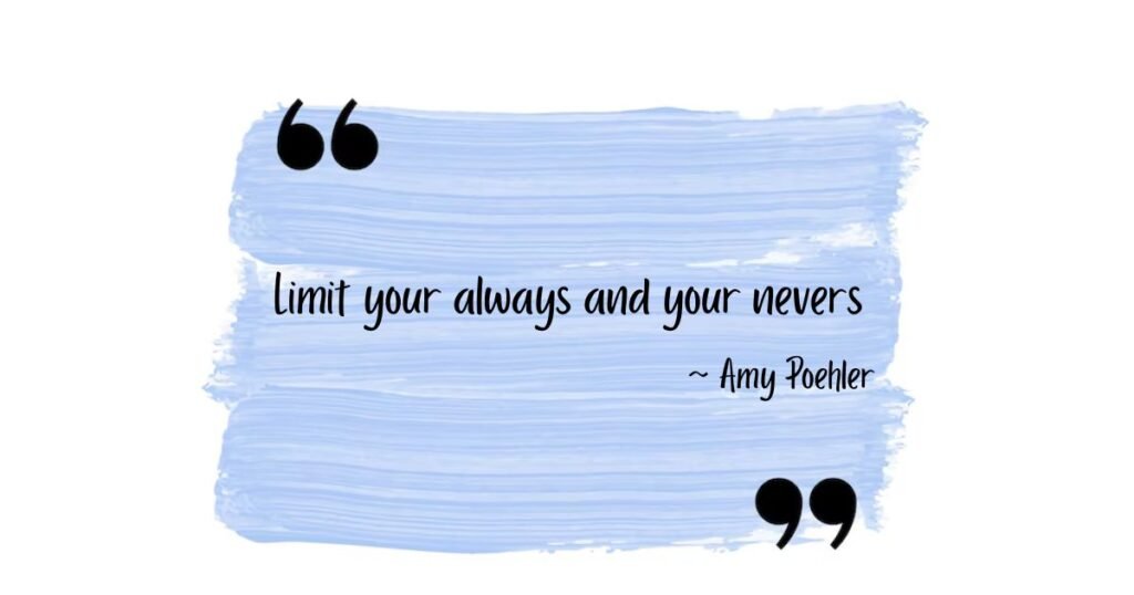 stay positive quotes: Limit your always and your nevers ~ Amy Poehler