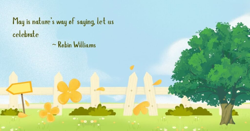 May Month Quotes: May is nature’s way of saying, let us celebrate ~ Robin Williams