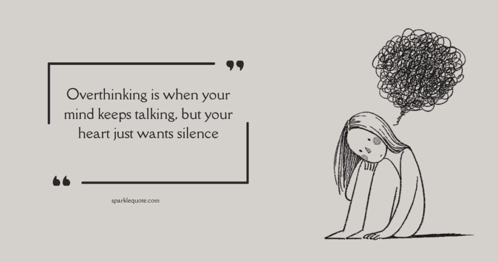 Overthinking is when your mind keeps talking, but your heart just wants silence