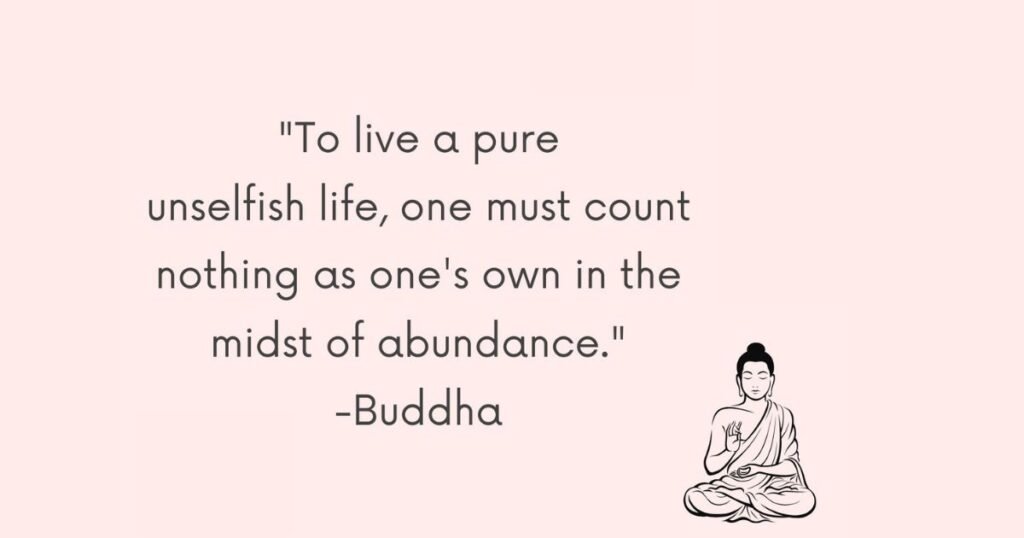 Simple Life Quotes: To live a pure unselfish life one must count nothing as one’s own in the midst of abundance ~ Buddha