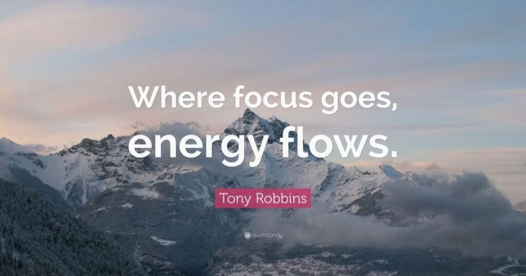 Stay Positive: Where focus goes, energy flows ~ Tony Robbins