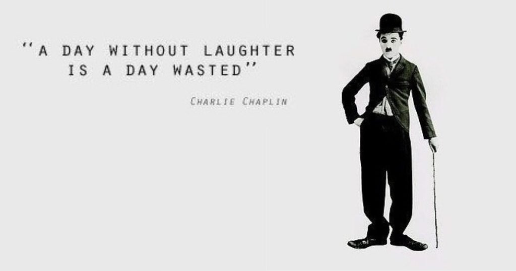 A day without laughter is a day wasted ~ Charlie Chaplin