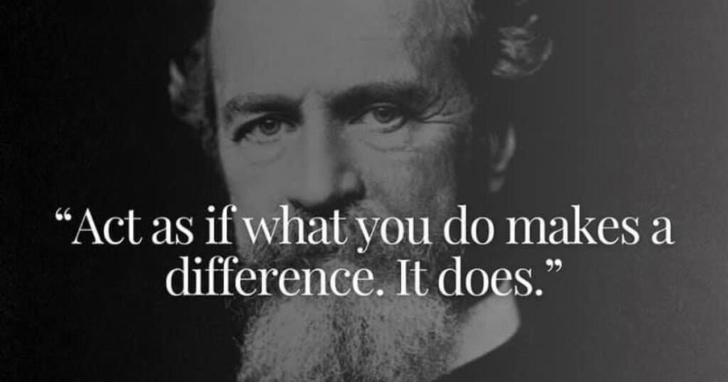 Act as if what you do makes a difference. It does. ~ William James