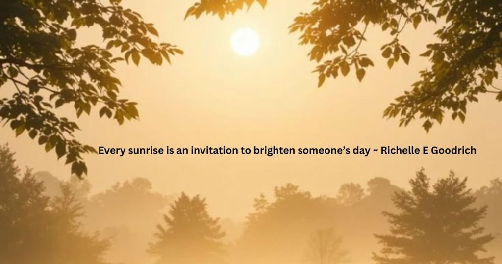 Every sunrise is an invitation to brighten someone’s day ~ Richelle E Goodrich