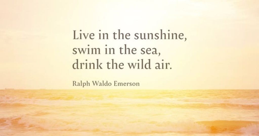 Live in the sunshine, swim the sea, drink the wild air ~ Ralph Waldo Emerson