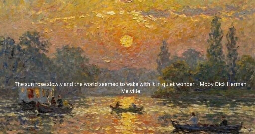 The sun rose slowly and the world seemed to wake with it in quiet wonder ~ Moby Dick Herman Melville