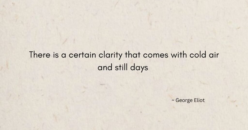 Winter solstice quotes: There is a certain clarity that comes with cold air and still days ~ George Eliot