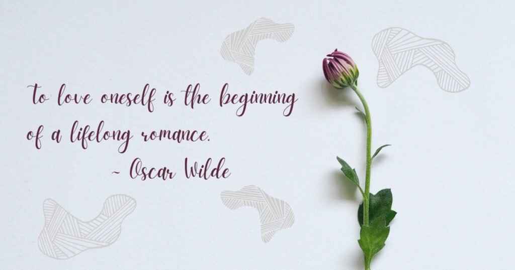 To love oneself is the beginning of a lifelong romance.