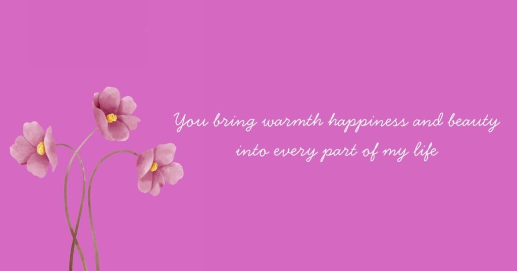  are so beautiful quotes: You bring warmth happiness and beauty into every part of my life