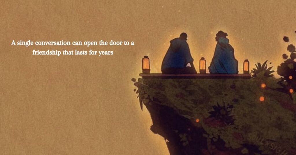 Meaningful Unexpected Friendship Quotes: A single conversation can open the door to a friendship that lasts for years
