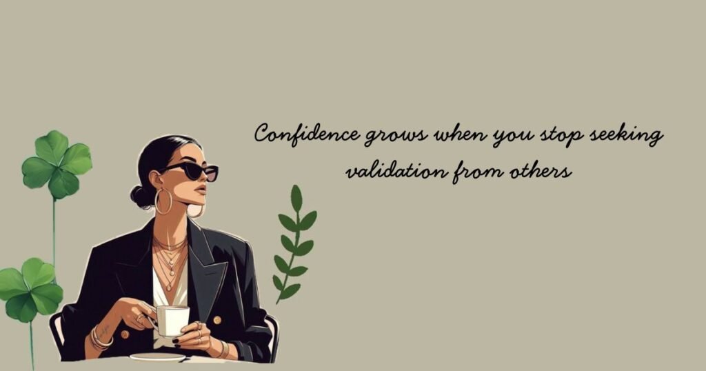 Quotes on Boss Lady to Fight against Society Norms: Confidence grows when you stop seeking validation from others.