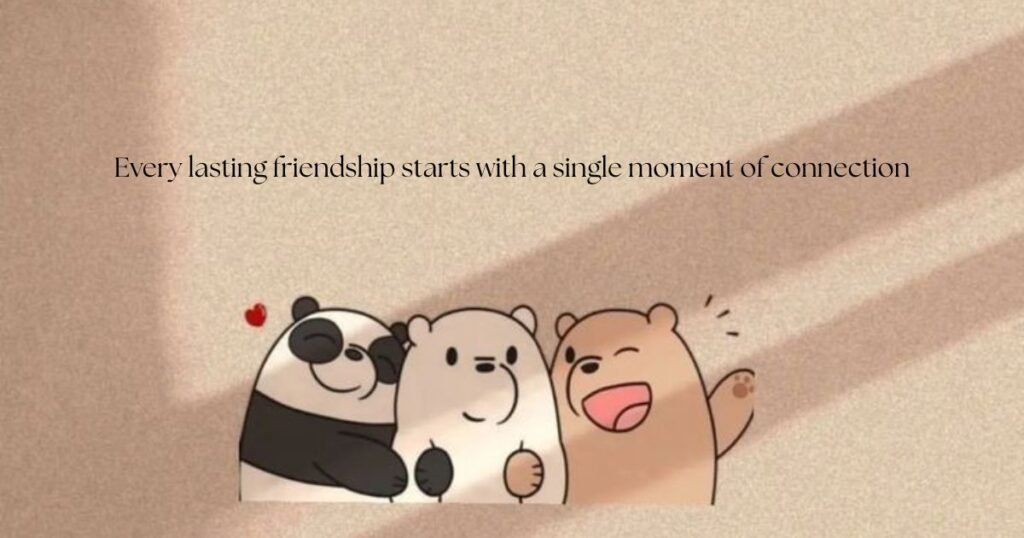 Unexpected friendships quotes: Every lasting friendship starts with a single moment of connection 