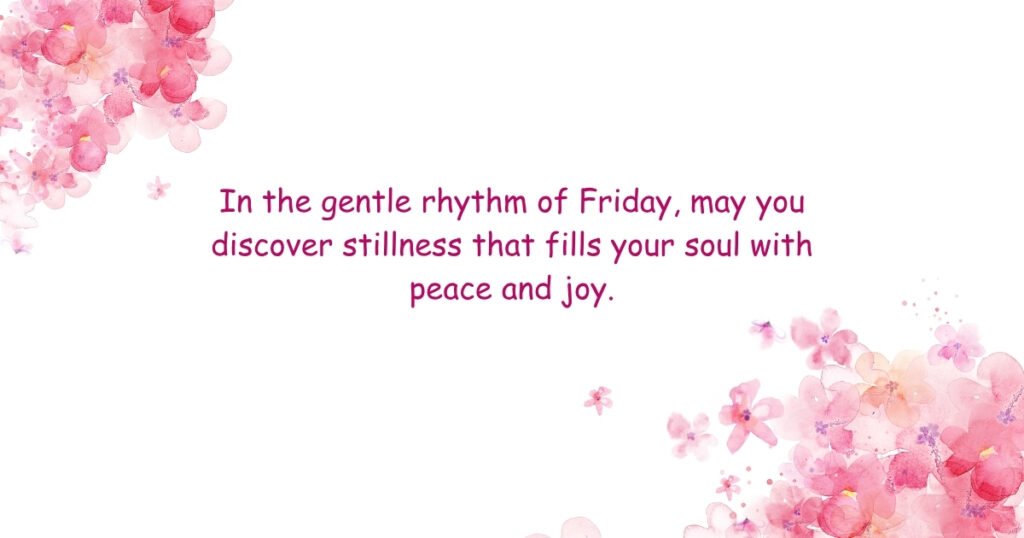 In the gentle rhythm of Friday, may you discover stillness 