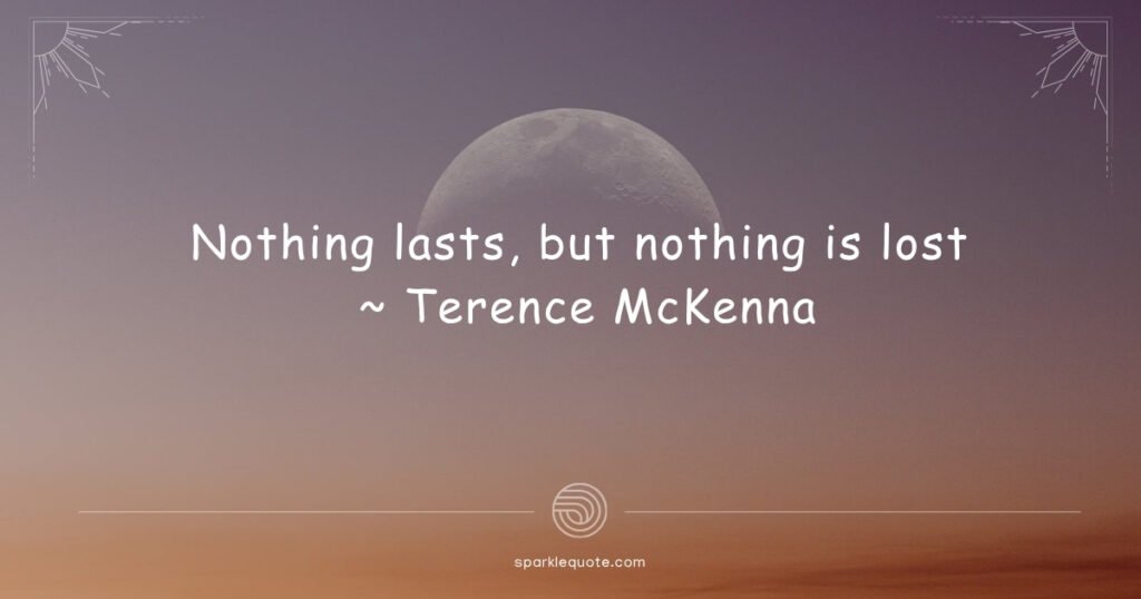 Nothing Lasts but Nothing is Lost Quotes