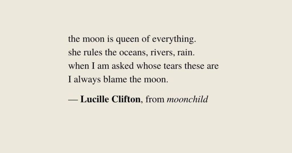 The moon is the queen of everything. She rules the oceans, rivers, and rain. ~ Lucille Clifton