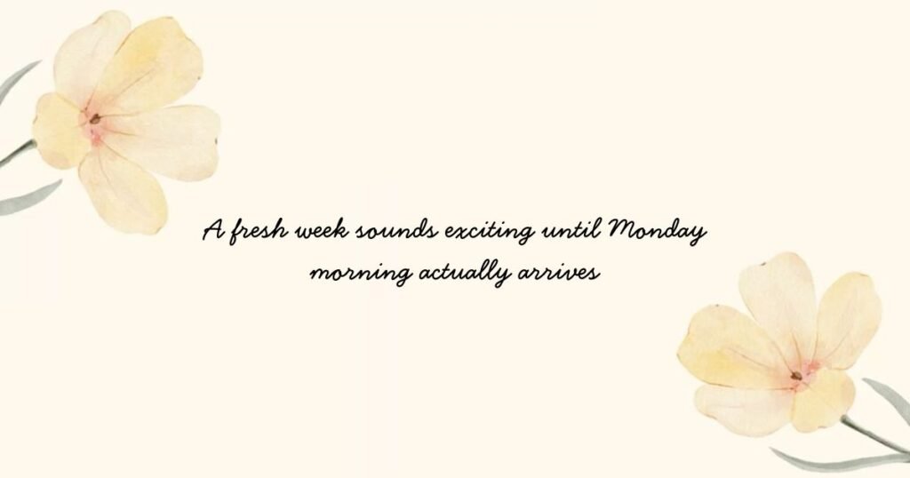 A fresh week sounds exciting until Monday morning actually arrives